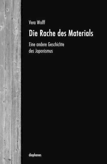 Vera Wolff, Die Rache des Materials. Eine andere Geschichte des Japonismus, Zürich/Berlin: Diaphanes, 2015.